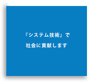 『システム技術』で社会に貢献します